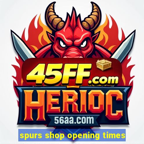 spurs shop opening times